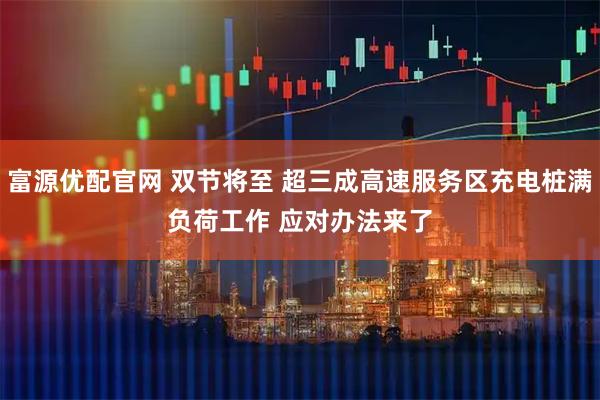 富源优配官网 双节将至&#32;超三成高速服务区充电桩满负荷工作&#32;应对办法来了