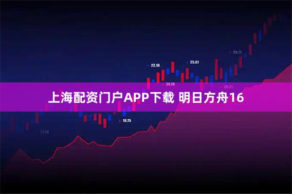 上海配资门户APP下载 明日方舟16