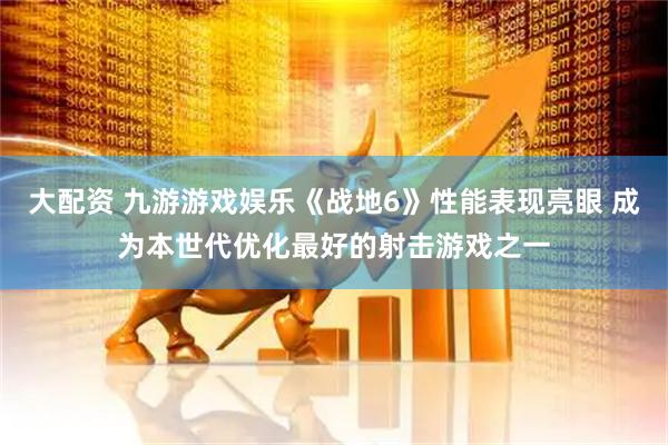 大配资 九游游戏娱乐《战地6》性能表现亮眼 成为本世代优化最好的射击游戏之一