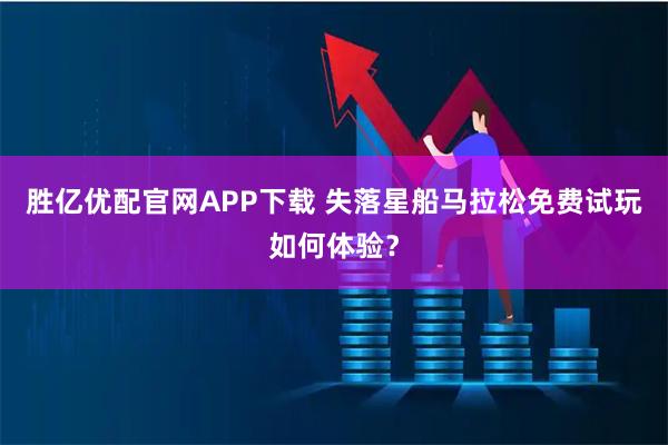 胜亿优配官网APP下载 失落星船马拉松免费试玩如何体验？