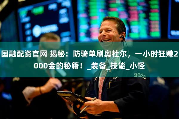 国融配资官网 揭秘：防骑单刷奥杜尔，一小时狂赚2000金的秘籍！_装备_技能_小怪