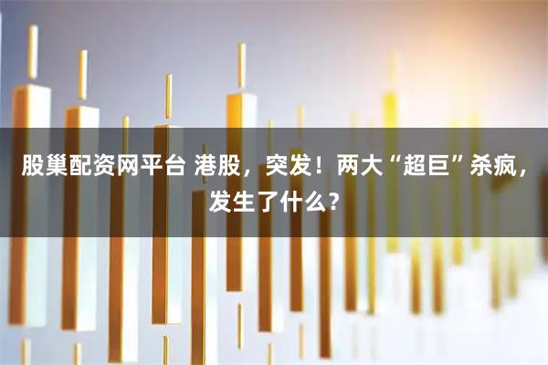 股巢配资网平台 港股，突发！两大“超巨”杀疯，发生了什么？