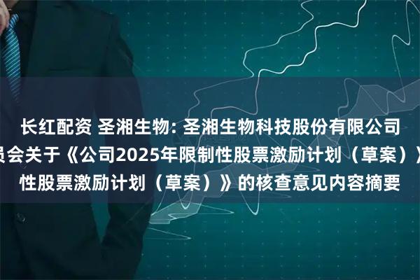 长红配资 圣湘生物: 圣湘生物科技股份有限公司董事会薪酬与考核委员会关于《公司2025年限制性股票激励计划（草案）》的核查意见内容摘要