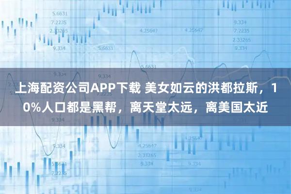 上海配资公司APP下载 美女如云的洪都拉斯,10%人口都是黑帮,离天堂太远,离美国太近